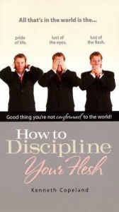 Title: How to Discipline Your Flesh, Author: Kenneth Copeland