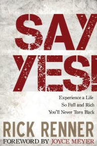 Say Yes!: Experience a Life So Full and Rich You'll Never Turn Back