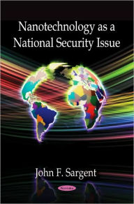 Title: Nanotechnology as a National Security Issue, Author: John F. Sargent