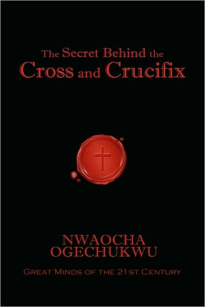 The Secret Behind The Cross And Crucifix By Nwaocha Ogechukwu Hardcover Barnes Noble