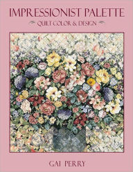 Title: Impressionist Palette: Quilt Color & Design, Author: Gai Perry