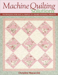 Title: Machine Quilting Solutions: Techniques for Fast & Simple to Award-Winning Designs, Author: Christine Maraccini