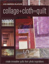 Title: Collage+Cloth=Quilts: Create Innovative Quilts from Photo Inspirations, Author: Judi Warren Blaydon