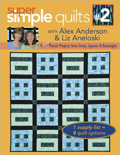 Super Simple Quilts #2 with Alex Anderson & Liz Aneloski: 9 NEW Pieced Projects from Strips, Squares & Rectangles