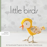 Title: Little Birds: 26 Handmade Projects to Sew, Stitch, Quilt & Love, Author: Design Collective