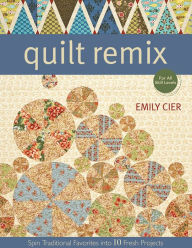 Title: Quilt Remix: Spin Traditional Favorites into 10 Fresh Projects, Author: Emily Cier