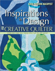 Title: Inspirations in Design for the Creative Quilter: Exercises Take Your from Still Life to Art Quilt, Author: Katie Pasquini Masopust
