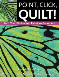 Title: Point, Click, Quilt! Turn Your Photos into Fabulous Fabric Art: 16 Projects, Fusible Applique, Thread Sketching & More, Author: Susan Knapp