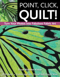 Title: Point, Click, Quilt!: Turn Your Photos into Fabulous Fabric Art, Author: Susan Brubaker Knapp
