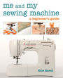 Me and My Sewing Machine: A Beginner's Guide