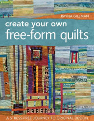 Title: Create Your Own Free-Form Quilts: A Stress-Free Journey to Original Design, Author: Rayna Gillman