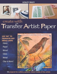 Title: Create with Transfer Artist Paper: Use TAP to Transfer Any Image onto Fabric, Paper, Wood, Glass, Metal, Clay & More!, Author: Lesley Riley