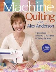 Title: Machine Quilting With Alex Anderson: 7 Exercises, Projects & Full-Size Quilting Patterns, Author: Alex Anderson