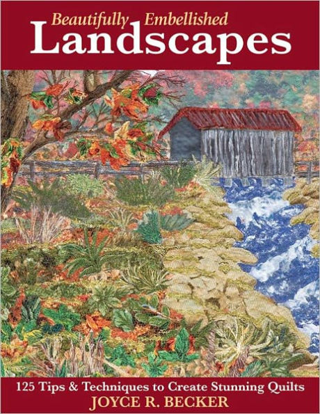Beautifully Embellished Landscapes: 125 Tips and Techniques to Create Stunning Quilts