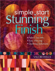 Title: Simple Start-Stunning Finish: Fabric Secrets - Easy Piecing - Quilting Solutions, Author: Valori Wells