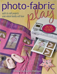 Title: Photo Fabric Play: Quilt & Craft Projects Your Whole Family Will Love, Author: Krista Camacho Halligan