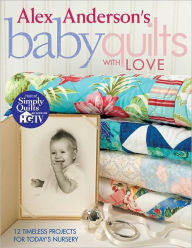 Title: Alex Anderson's Baby Quilts With Love: 12 Timeless Projects for Today's Nursery, Author: Alex Anderson