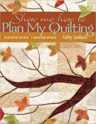 Title: Show Me How To Plan My Quilting: Design Before You Piece A Fun No-Mark Approach, Author: Kathy Sandbach