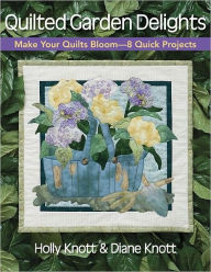 Title: Quilted Garden Delights: Make Your Quilts Bloom-- 8 Quick Projects, Author: Holly Knott