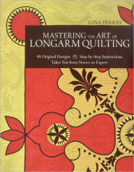Title: Mastering the Art of Longarm Quilting: 40 Original Designs - Step-by-Step Instructions - Takes You from Novice to Expert, Author: Gina Perkes