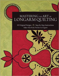 Title: Mastering the Art of Longarm Quilting: 40 Original Designs - Step-by-Step Instructions - Takes You from Novice to Expert, Author: Gina Perkes
