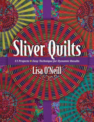 Title: Sliver Quilts: 11 Projects, Easy Technique for Dynamic Results, Author: Lisa O'Neill