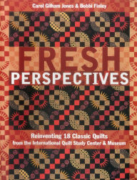 Fresh Perspectives: Reinventing 18 Classic Quilts from the International Quilt Study Center & Museum
