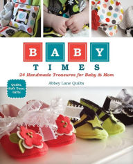 Title: Baby Times: 24 Handmade Treasures for Baby & Mom, Author: Abbey Lane Quilts