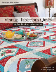 Title: Vintage Tablecloth Quilts: Kitchen Kitsch to Bedroom Chic, Author: Rose Sheifer