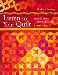 Title: Listen to Your Quilt: Select the Perfect Quilting Every Time - 4 Simple Steps, Author: Barbara Persing