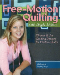 Title: Free-Motion Quilting with Angela Walters: Choose & Use Quilting Designs on Modern Quilts, Author: Angela Walters