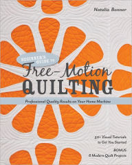 Title: Beginner's Guide to Free-Motion Quilting: 50+ Visual Tutorials to Get You Started . Professional-Quality Results on Your Home Machine, Author: Natalia Bonner