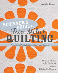 Title: Beginner's Guide to Free-Motion Quilting: 50+ Visual Tutorials to Get You Started . Professional-Quality Results on Your Home Machine, Author: Natalia Bonner