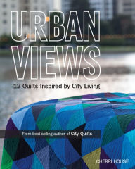 Title: Urban Views: 12 Quilts Inspired by City Living, Author: Cherri House