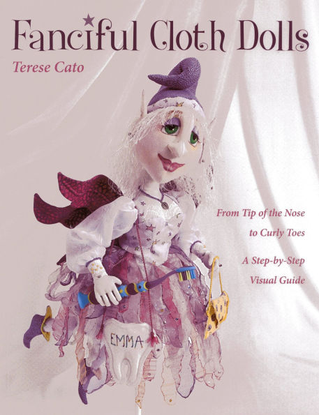 Fanciful Cloth Dolls: From Tip of the Nose to Curly Toes-Step-by-Step Visual Guide