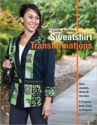 Sweatshirt Transformations: Sew Jackets, Vests & Hoodies * 8 Projects from Cozy to Elegant