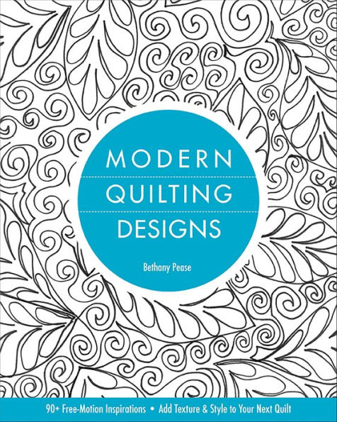 Modern Quilting Designs: 90+ Free-Motion Inspirations, Add Texture & Style to Your Next Quilt