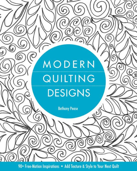 Modern Quilting Designs: 90+ Free-Motion Inspirations, Add Texture & Style to Your Next Quilt
