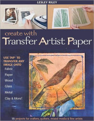 Title: Create with Transfer Artist Paper: Use TAP to Transfer Any Image onto Fabric, Paper, Wood, Glass, Metal, Clay & More!, Author: Lesley Riley