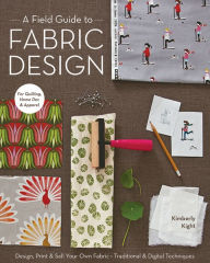 Title: A Field Guide to Fabric Design: Design, Print & Sell Your Own Fabric; Traditional & Digital Techniques, Author: Kimberly Kight