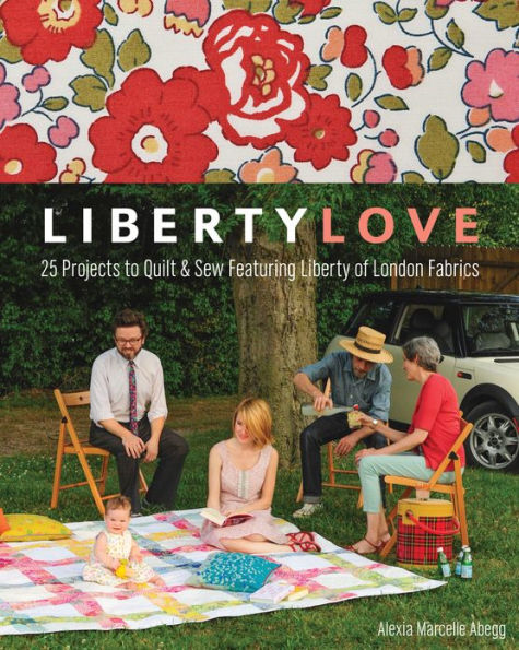 Liberty Love: 25 Projects to Quilt & Sew Featuring Liberty of London Fabrics