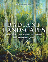 Title: Radiant Landscapes: Transform Tiled Colors & Textures into Dramatic Quilts, Author: Gloria Loughman