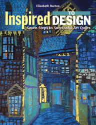 Title: Inspired to Design: Seven Steps to Successful Art Quilts, Author: Elizabeth Barton