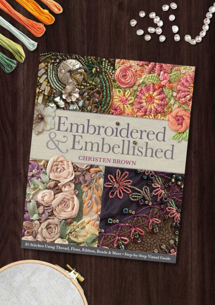 Embroidered & Embellished: 85 Stitches Using Thread, Floss, Ribbon, Beads & More . Step-by-Step Visual Guide
