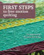 First Steps to Free-Motion Quilting: 24 Projects for Fearless Stitching