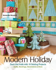 Title: Modern Holiday: Deck the Halls with 18 Sewing Projects: Quilts, Stockings, Decorations & More, Author: Amanda Murphy