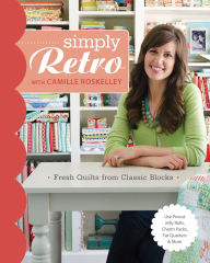 Title: Simply Retro with Camille Roskelley: Fresh Quilts from Classic Blocks, Author: Camille Roskelley