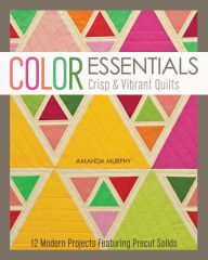 Title: Color Essentials-Crisp & Vibrant Quilts: 12 Modern Projects Featuring Precut Solids, Author: Amanda Murphy