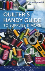 Title: Quilter's Handy Guide to Supplies & More: * Needles, Threads, Batting * Machines, Tools, Workspace * Preparing Fabric, Storing Quilts * Bonus: Simple Piecing Techniques, Author: Dawn Cameron-Dick