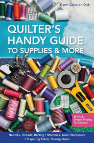 Title: Quilter's Handy Guide to Supplies: Needles, Threads, Batting . Machines, Tools, Workspace . Preparing Fabric, Storing Quilts, Author: Dawn Cameron-Dick